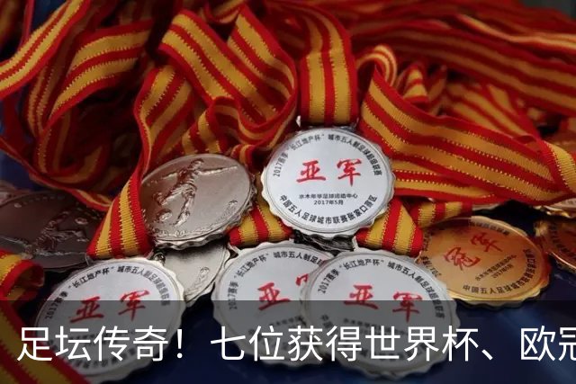 足坛传奇！七位获得世界杯、欧冠及金球奖的巨星