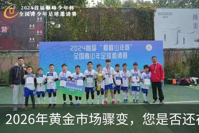 2026年黄金市场骤变，您是否还在犹豫不决？